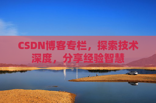 CSDN博客专栏，探索技术深度，分享经验智慧